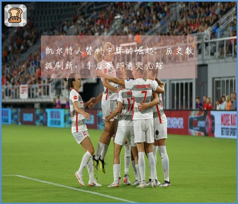 凯尔特人替补中锋的崛起：历史数据刷新，季后赛却消失无踪