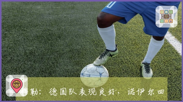 穆勒：德国队表现良好，诺伊尔回归意料之中